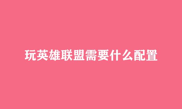 玩英雄联盟需要什么配置