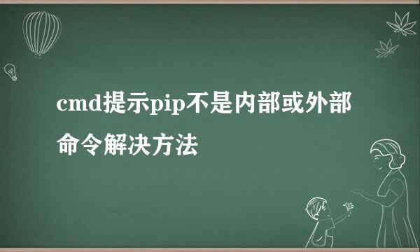 cmd提示pip不是内部或外部命令解决方法