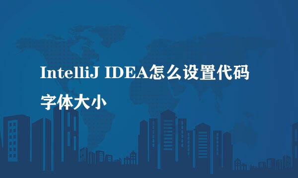 IntelliJ IDEA怎么设置代码字体大小