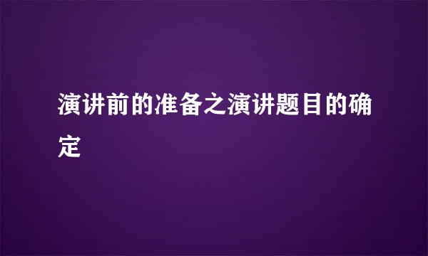 演讲前的准备之演讲题目的确定