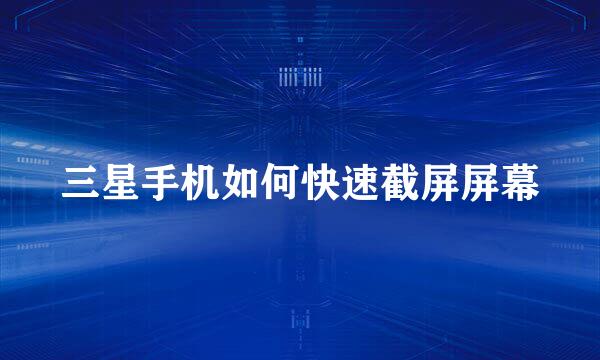 三星手机如何快速截屏屏幕