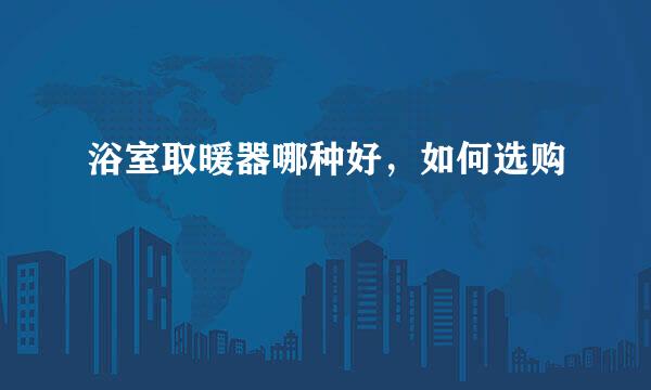 浴室取暖器哪种好，如何选购