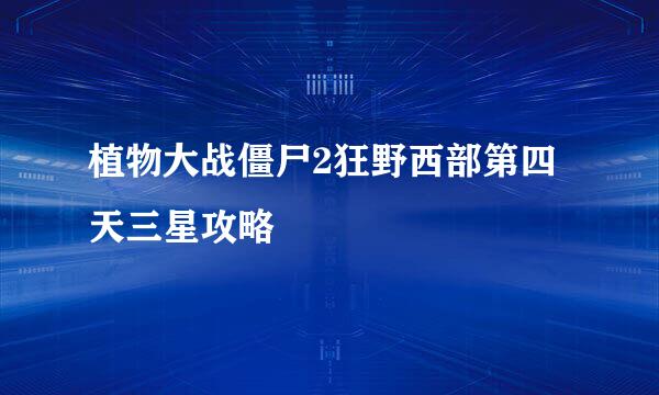 植物大战僵尸2狂野西部第四天三星攻略