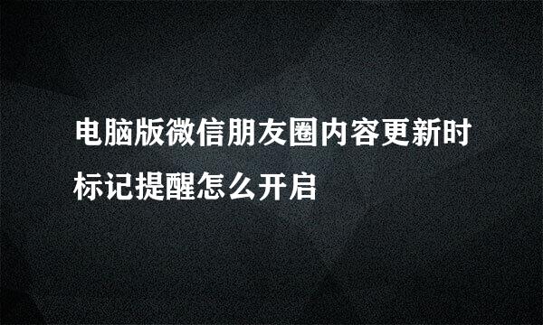 电脑版微信朋友圈内容更新时标记提醒怎么开启