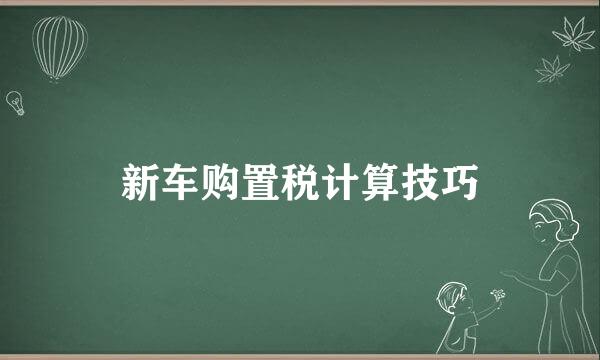 新车购置税计算技巧