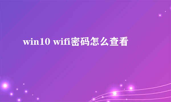 win10 wifi密码怎么查看