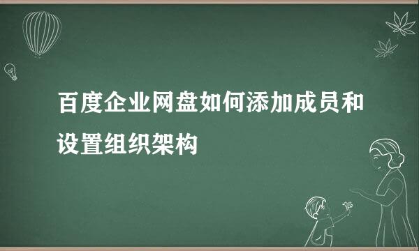百度企业网盘如何添加成员和设置组织架构