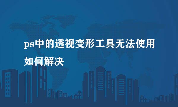 ps中的透视变形工具无法使用如何解决