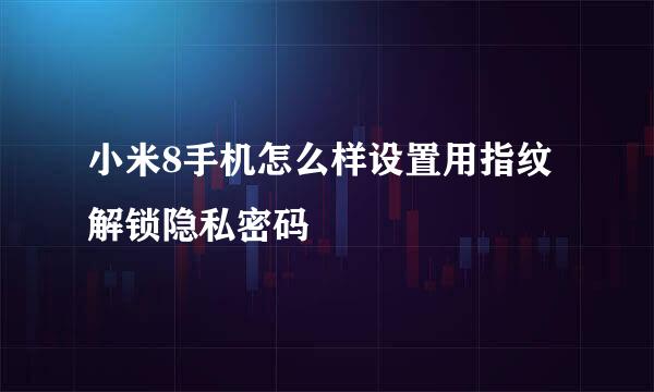 小米8手机怎么样设置用指纹解锁隐私密码
