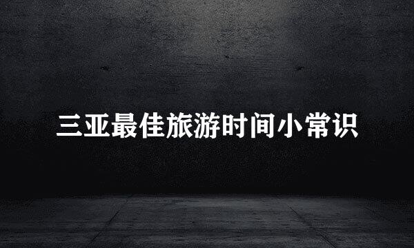 三亚最佳旅游时间小常识