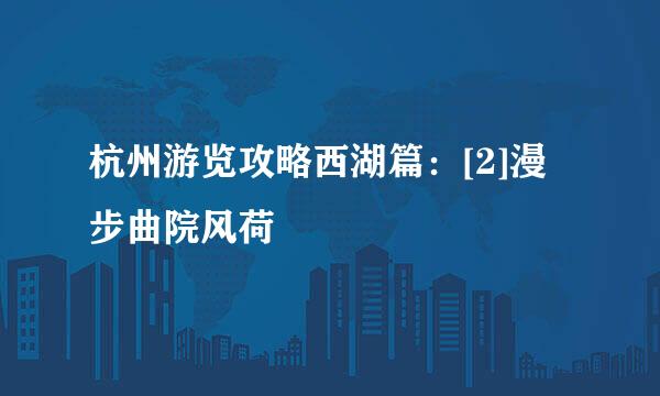 杭州游览攻略西湖篇：[2]漫步曲院风荷