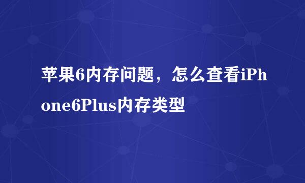 苹果6内存问题，怎么查看iPhone6Plus内存类型