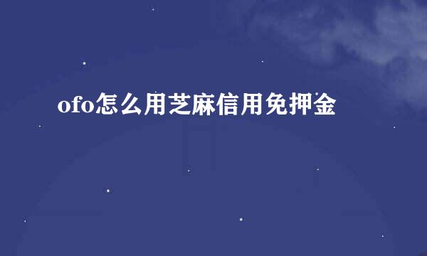 ofo怎么用芝麻信用免押金
