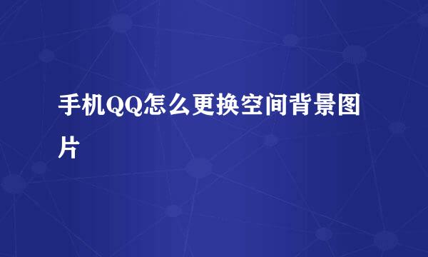 手机QQ怎么更换空间背景图片