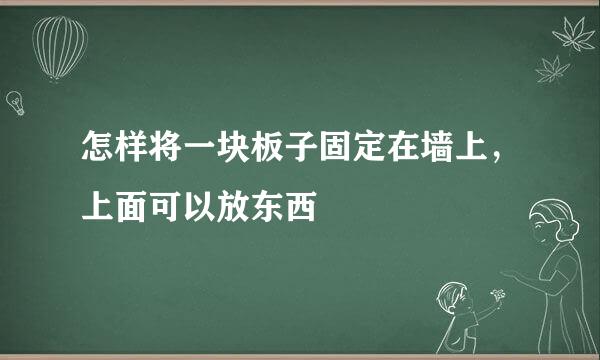 怎样将一块板子固定在墙上，上面可以放东西