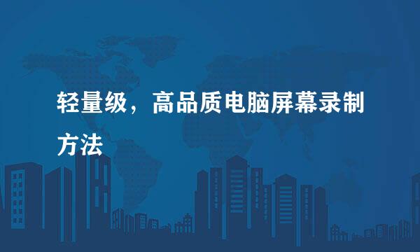 轻量级，高品质电脑屏幕录制方法