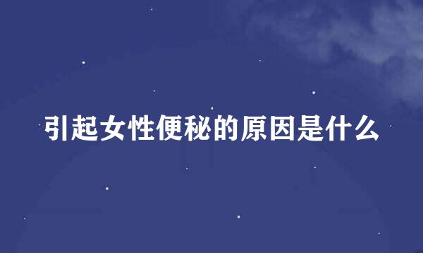 引起女性便秘的原因是什么