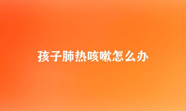 孩子肺热咳嗽怎么办