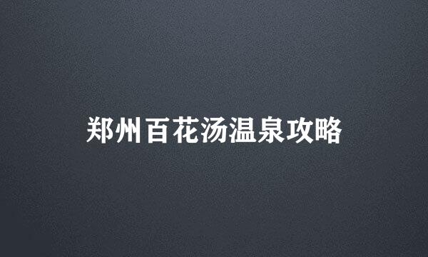 郑州百花汤温泉攻略