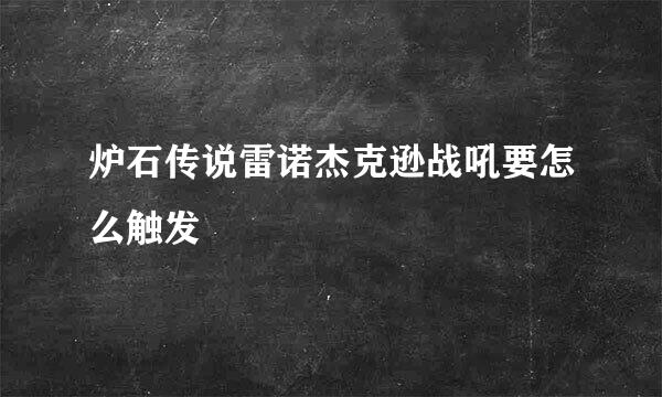 炉石传说雷诺杰克逊战吼要怎么触发