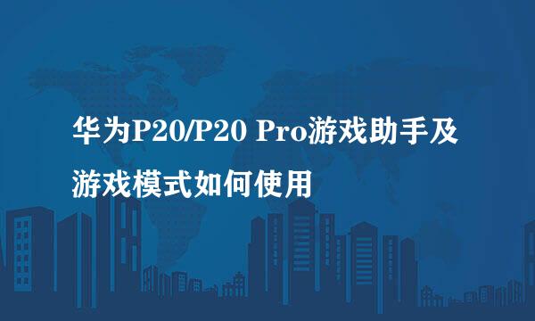 华为P20/P20 Pro游戏助手及游戏模式如何使用