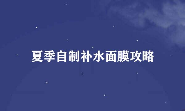 夏季自制补水面膜攻略