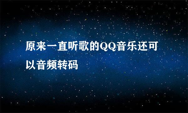 原来一直听歌的QQ音乐还可以音频转码