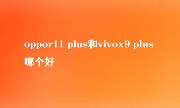 oppor11 plus和vivox9 plus哪个好