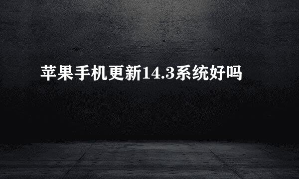 苹果手机更新14.3系统好吗