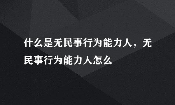 什么是无民事行为能力人，无民事行为能力人怎么