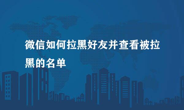微信如何拉黑好友并查看被拉黑的名单