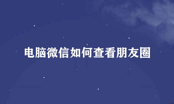 电脑微信如何查看朋友圈