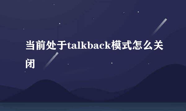 当前处于talkback模式怎么关闭