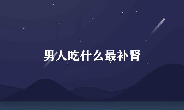 男人吃什么最补肾