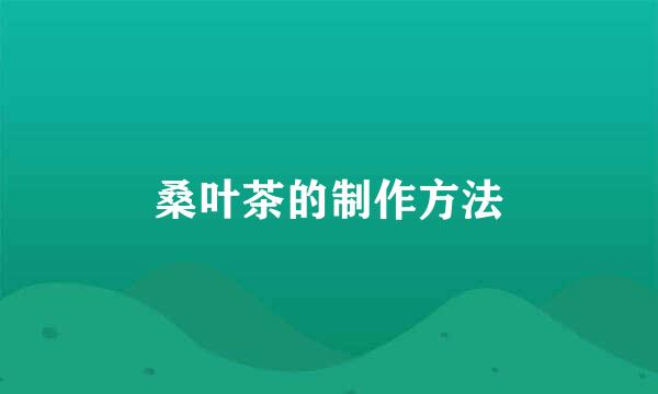 桑叶茶的制作方法