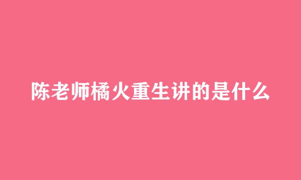 陈老师橘火重生讲的是什么