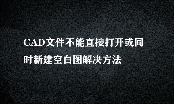 CAD文件不能直接打开或同时新建空白图解决方法