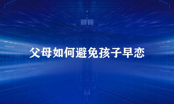 父母如何避免孩子早恋