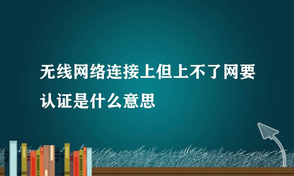 无线网络连接上但上不了网要认证是什么意思