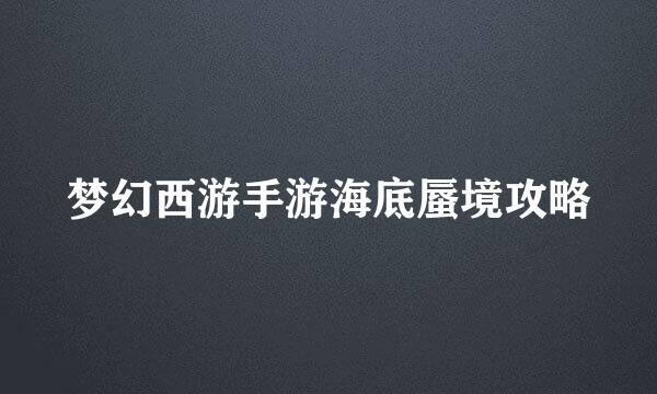 梦幻西游手游海底蜃境攻略