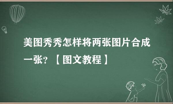 美图秀秀怎样将两张图片合成一张？【图文教程】