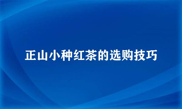 正山小种红茶的选购技巧