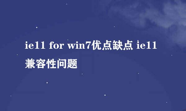 ie11 for win7优点缺点 ie11兼容性问题