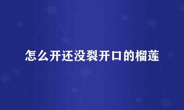 怎么开还没裂开口的榴莲