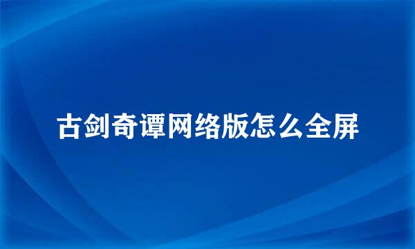 古剑奇谭网络版怎么全屏