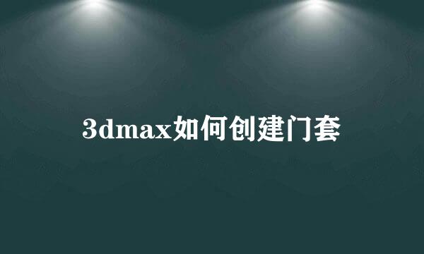 3dmax如何创建门套