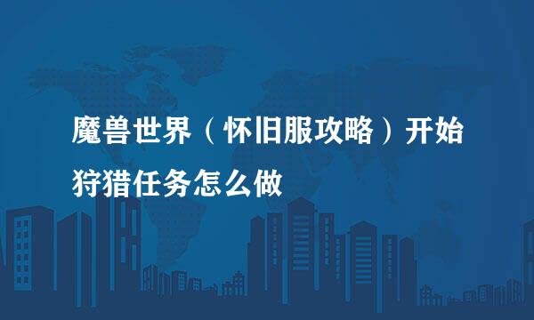 魔兽世界（怀旧服攻略）开始狩猎任务怎么做