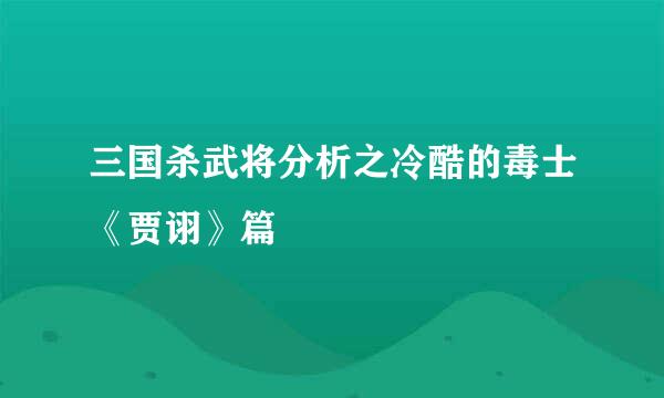 三国杀武将分析之冷酷的毒士《贾诩》篇