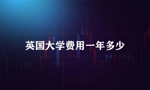 英国大学费用一年多少