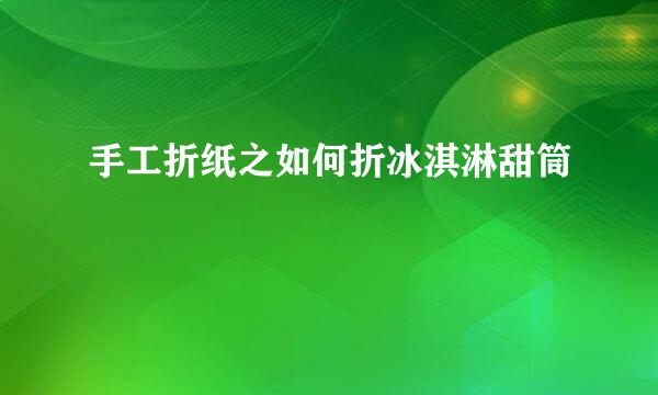 手工折纸之如何折冰淇淋甜筒